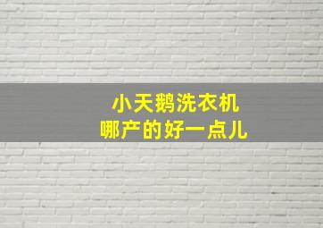 小天鹅洗衣机哪产的好一点儿