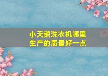 小天鹅洗衣机哪里生产的质量好一点