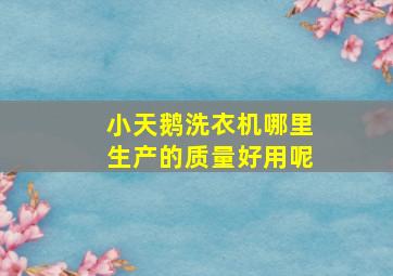 小天鹅洗衣机哪里生产的质量好用呢