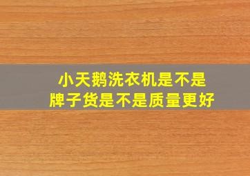 小天鹅洗衣机是不是牌子货是不是质量更好