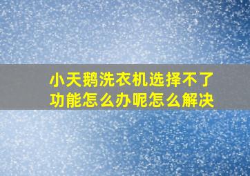 小天鹅洗衣机选择不了功能怎么办呢怎么解决