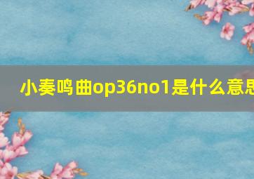 小奏鸣曲op36no1是什么意思