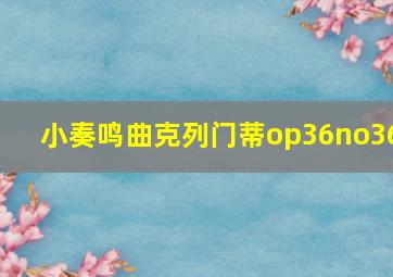 小奏鸣曲克列门蒂op36no36