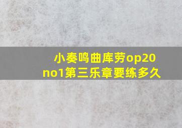 小奏鸣曲库劳op20no1第三乐章要练多久