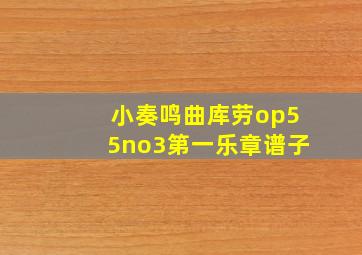 小奏鸣曲库劳op55no3第一乐章谱子