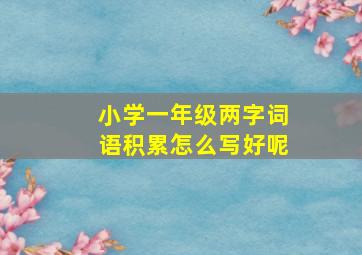 小学一年级两字词语积累怎么写好呢