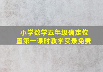 小学数学五年级确定位置第一课时教学实录免费