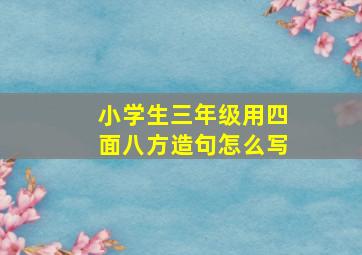 小学生三年级用四面八方造句怎么写