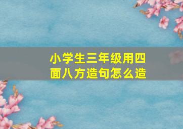 小学生三年级用四面八方造句怎么造