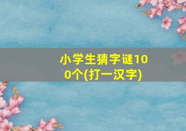 小学生猜字谜100个(打一汉字)