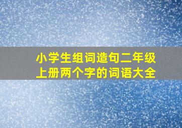 小学生组词造句二年级上册两个字的词语大全