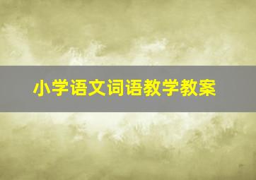 小学语文词语教学教案