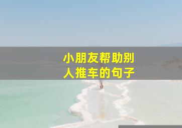 小朋友帮助别人推车的句子