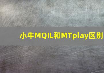 小牛MQIL和MTplay区别