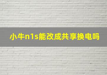 小牛n1s能改成共享换电吗