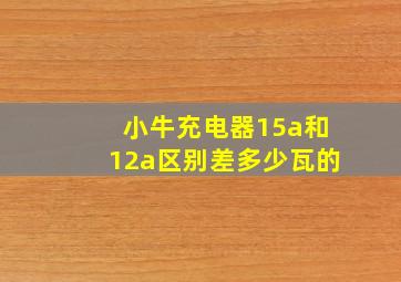 小牛充电器15a和12a区别差多少瓦的