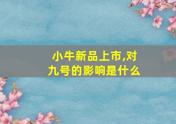 小牛新品上市,对九号的影响是什么