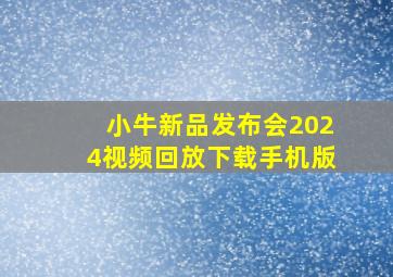 小牛新品发布会2024视频回放下载手机版