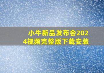 小牛新品发布会2024视频完整版下载安装