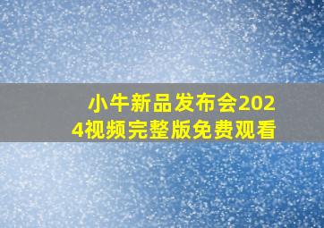 小牛新品发布会2024视频完整版免费观看