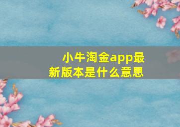 小牛淘金app最新版本是什么意思