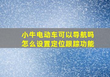 小牛电动车可以导航吗怎么设置定位跟踪功能