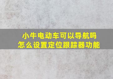 小牛电动车可以导航吗怎么设置定位跟踪器功能