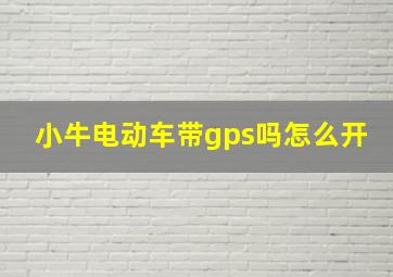 小牛电动车带gps吗怎么开