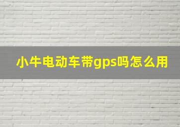 小牛电动车带gps吗怎么用