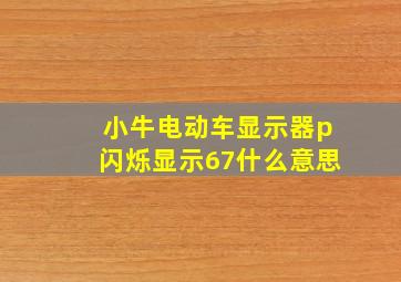 小牛电动车显示器p闪烁显示67什么意思