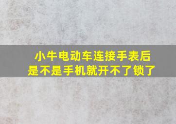 小牛电动车连接手表后是不是手机就开不了锁了