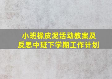 小班橡皮泥活动教案及反思中班下学期工作计划