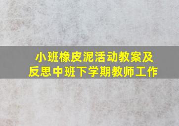 小班橡皮泥活动教案及反思中班下学期教师工作