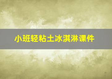 小班轻粘土冰淇淋课件