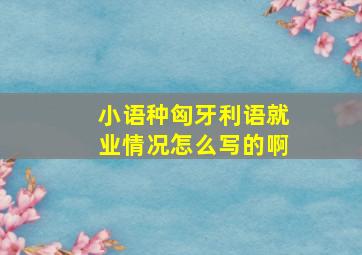 小语种匈牙利语就业情况怎么写的啊