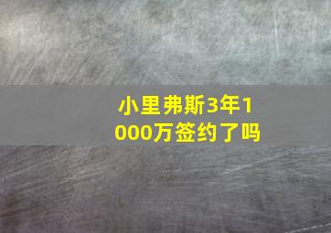 小里弗斯3年1000万签约了吗