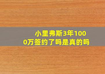 小里弗斯3年1000万签约了吗是真的吗