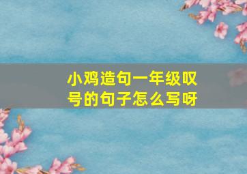 小鸡造句一年级叹号的句子怎么写呀