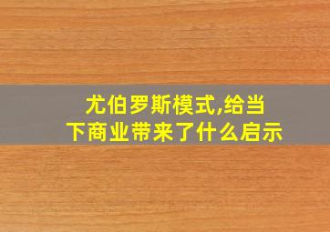 尤伯罗斯模式,给当下商业带来了什么启示