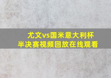 尤文vs国米意大利杯半决赛视频回放在线观看