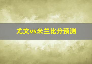 尤文vs米兰比分预测