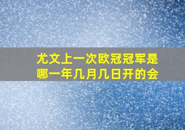 尤文上一次欧冠冠军是哪一年几月几日开的会