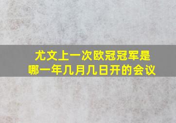 尤文上一次欧冠冠军是哪一年几月几日开的会议