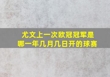 尤文上一次欧冠冠军是哪一年几月几日开的球赛