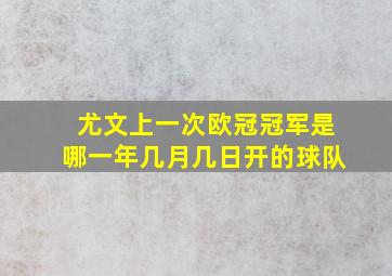 尤文上一次欧冠冠军是哪一年几月几日开的球队