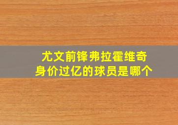 尤文前锋弗拉霍维奇身价过亿的球员是哪个