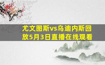 尤文图斯vs乌迪内斯回放5月3日直播在线观看