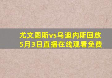 尤文图斯vs乌迪内斯回放5月3日直播在线观看免费