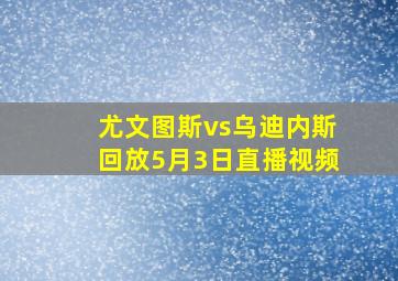 尤文图斯vs乌迪内斯回放5月3日直播视频