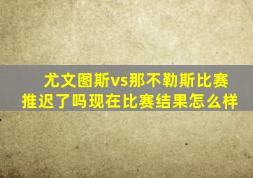 尤文图斯vs那不勒斯比赛推迟了吗现在比赛结果怎么样